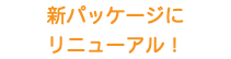 新パッケージに リニューアル！